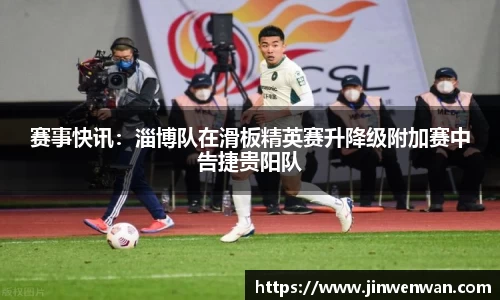 赛事快讯：淄博队在滑板精英赛升降级附加赛中告捷贵阳队