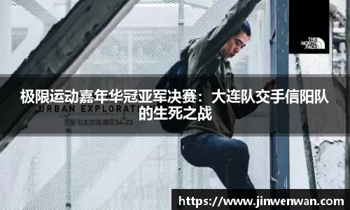 极限运动嘉年华冠亚军决赛：大连队交手信阳队的生死之战