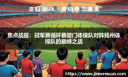 焦点战报：冠军赛循环赛厦门体操队对阵扬州体操队的巅峰之战