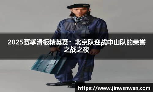 2025赛季滑板精英赛：北京队迎战中山队的荣誉之战之夜