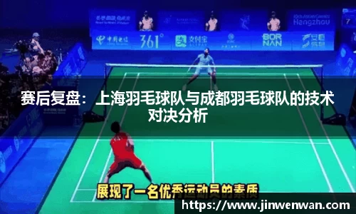 赛后复盘：上海羽毛球队与成都羽毛球队的技术对决分析