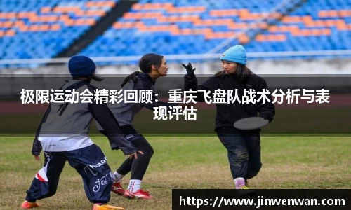 极限运动会精彩回顾：重庆飞盘队战术分析与表现评估