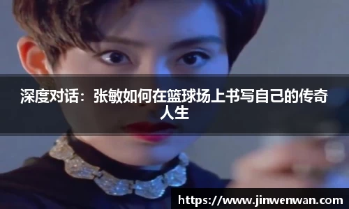 深度对话：张敏如何在篮球场上书写自己的传奇人生