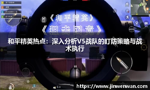和平精英热点：深入分析V5战队的盯防策略与战术执行