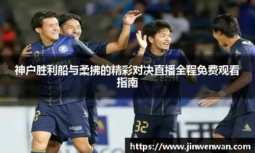 神户胜利船与柔拂的精彩对决直播全程免费观看指南